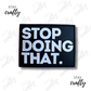 Stop Doing That- Patch
